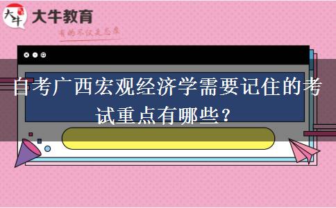 自考广西宏观经济学需要记住的考试重点有哪些？