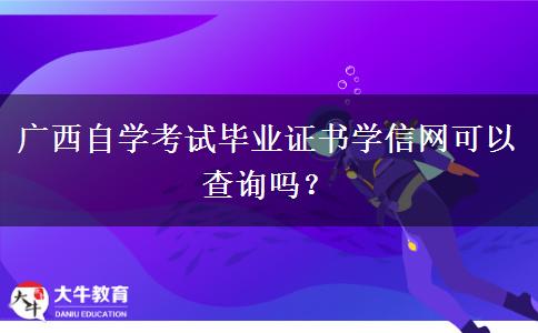 广西自学考试毕业证书学信网可以查询吗？