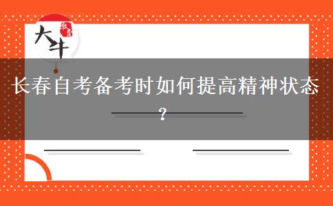 长春自考备考时如何提高精神状态？