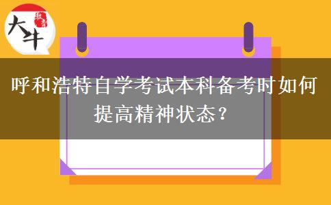 呼和浩特自学考试本科备考时如何提高精神状态？