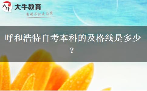 呼和浩特自考本科的及格线是多少？