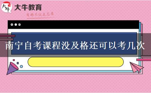 南宁自考课程没及格还可以考几次