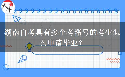 湖南自考具有多个考籍号的考生怎么申请毕业？