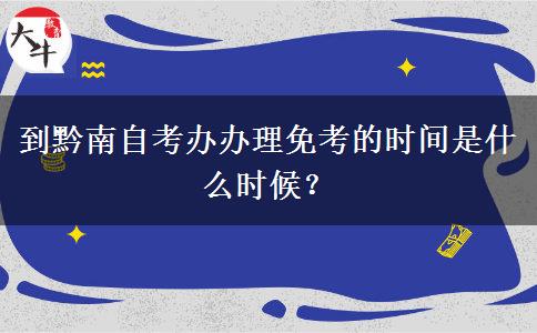 到黔南自考办办理免考的时间是什么时候？