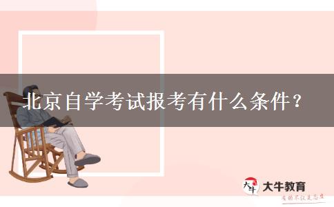 北京自学考试报考有什么条件？