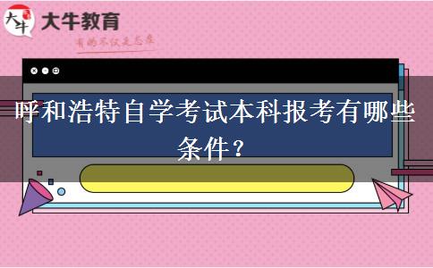 呼和浩特自学考试本科报考有哪些条件？