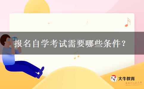 报名自学考试需要哪些条件？