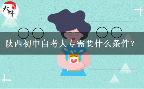 陕西初中自考大专需要什么条件？