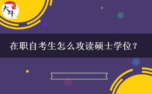 在职自考生怎么攻读硕士学位？