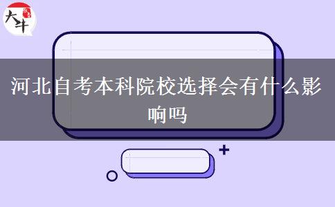 河北自考本科院校选择会有什么影响吗