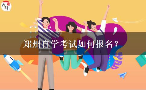 郑州自学考试如何报名？