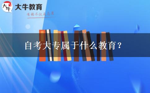 自考大专属于什么教育？