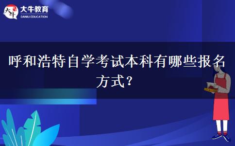 呼和浩特自学考试本科有哪些报名方式？