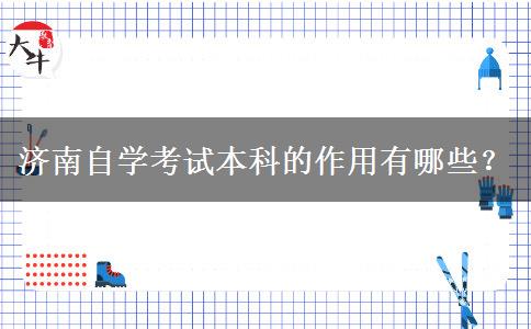 济南自学考试本科的作用有哪些？