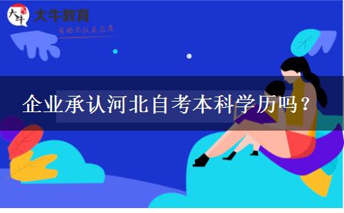 企业承认河北自考本科学历吗？