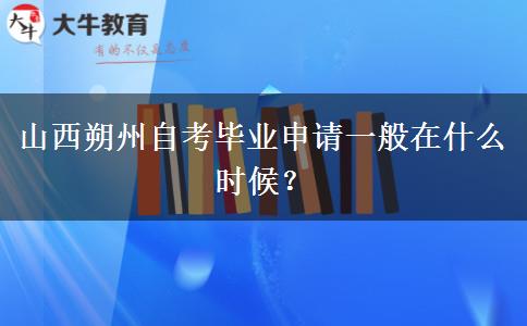 山西朔州自考毕业申请一般在什么时候？