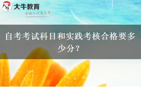 自考考试科目和实践考核合格要多少分？