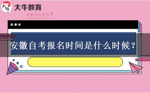 安徽自考报名时间是什么时候？