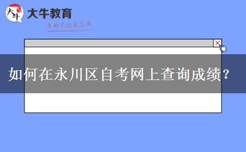 如何在永川区自考网上查询成绩？