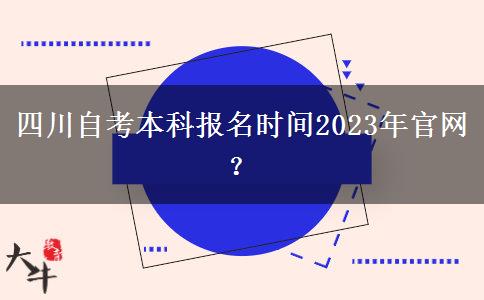 四川自考本科报名时间2023年官网？