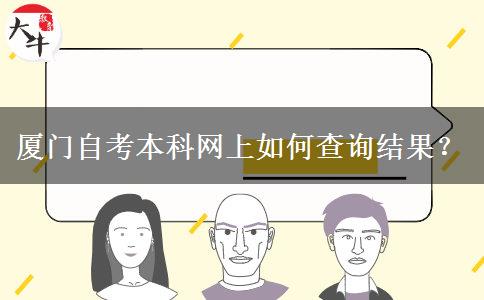 厦门自考本科网上如何查询结果？