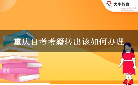 重庆自考考籍转出该如何办理