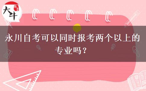 永川自考可以同时报考两个以上的专业吗？