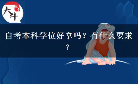 自考本科学位好拿吗？有什么要求？