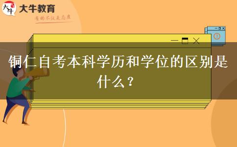 铜仁自考本科学历和学位的区别是什么？