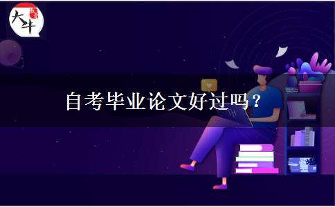 自考毕业论文好过吗？