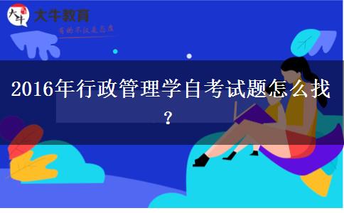 2016年行政管理学自考试题怎么找？