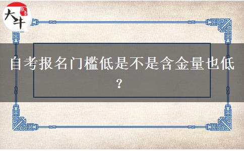 自考报名门槛低是不是含金量也低？