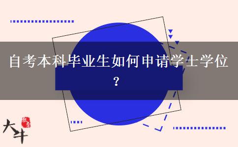 自考本科毕业生如何申请学士学位？