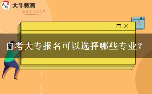 自考大专报名可以选择哪些专业？