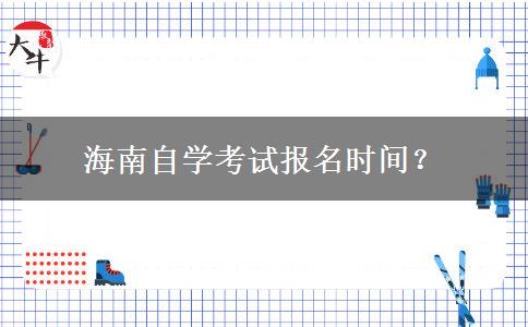 海南自学考试报名时间？