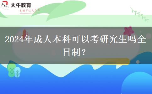 2024年成人本科可以考研究生吗全日制？