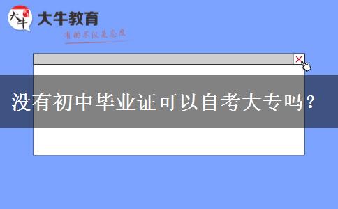 没有初中毕业证可以自考大专吗？