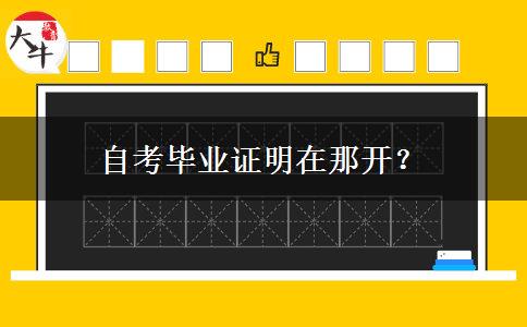 自考毕业证明在那开？