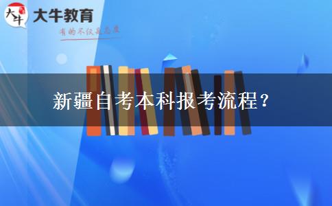 新疆自考本科报考流程？