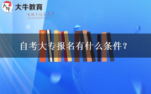 自考大专报名有什么条件？