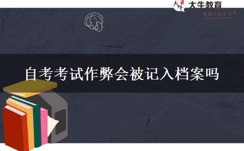 自考考试作弊会被记入档案吗