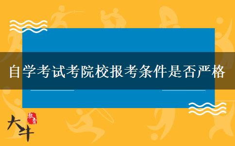 自学考试考院校报考条件是否严格