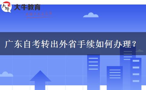 广东自考转出外省手续如何办理？