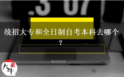 统招大专和全日制自考本科去哪个？