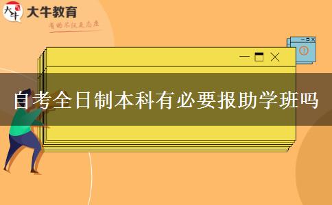 自考全日制本科有必要报助学班吗