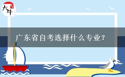 广东省自考选择什么专业？