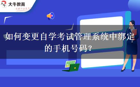 如何变更自学考试管理系统中绑定的手机号码？