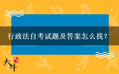 行政法自考试题及答案怎么找？