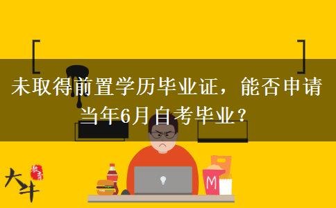 未取得前置学历毕业证，能否申请当年6月自考毕业？