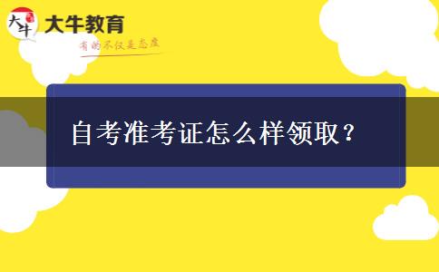 自考准考证怎么样领取？